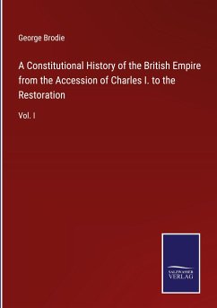 A Constitutional History of the British Empire from the Accession of Charles I. to the Restoration - Brodie, George