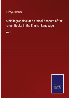 A bibliographical and critical Account of the rarest Books in the English Language - Collier, J. Payne