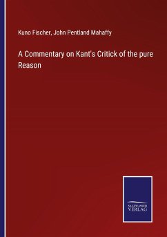 A Commentary on Kant's Critick of the pure Reason - Fischer, Kuno; Mahaffy, John Pentland