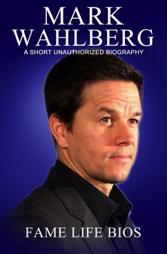Mark Wahlberg A Short Unauthorized Biography (eBook, ePUB) - Bios, Fame Life