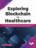 Exploring Blockchain in Healthcare: Implementation and Impact of Distributed Database Across Pharmaceutical Supply Chain, Drugs Administration, Healthcare Insurance and Patient Administration (eBook, ePUB)