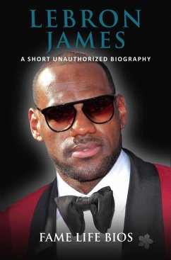 LeBron James A Short Unauthorized Biography (eBook, ePUB) - Bios, Fame Life