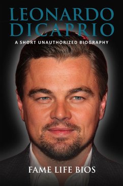 Leonardo DiCaprio A Short Unauthorized Biography (eBook, ePUB) - Bios, Fame Life