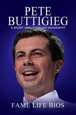 Pete Buttigieg A Short Unauthorized Biography (eBook, ePUB) - Bios, Fame Life
