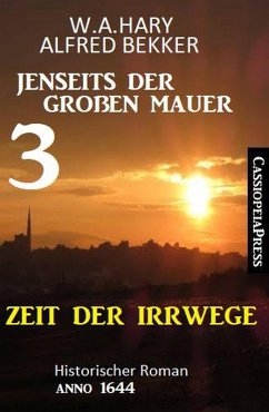 Zeit der Irrwege Jenseits der Großen Mauer 3: Historischer Roman Anno 1644 (eBook, ePUB) - Bekker, Alfred; Hary, W. A.