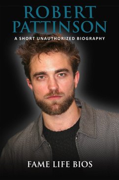 Robert Pattinson A Short Unauthorized Biography (eBook, ePUB) - Bios, Fame Life