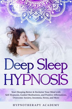Deep Sleep Hypnosis: Start Sleeping Better & Declutter Your Mind with Self-Hypnosis, Guided Meditations, and Positive Affirmations. Overcome Anxiety, Insomnia, Stress, and More (Hypnosis and Meditation, #1) (eBook, ePUB) - Academy, Hypnotherapy