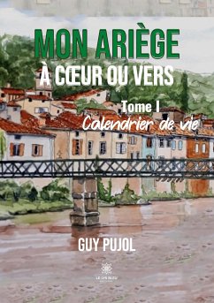 Mon Ariège à coeur ou vers: Tome I - Calendrier de vie - Guy Pujol