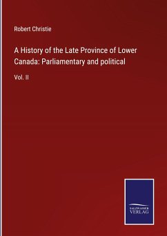 A History of the Late Province of Lower Canada: Parliamentary and political - Christie, Robert