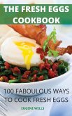 The Fresh Eggs Cookbook: 100 Faboulous Ways to Cook Fresh Eggs