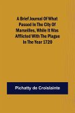 A brief Journal of what passed in the City of Marseilles, while it was afflicted with the Plague, in the Year 1720