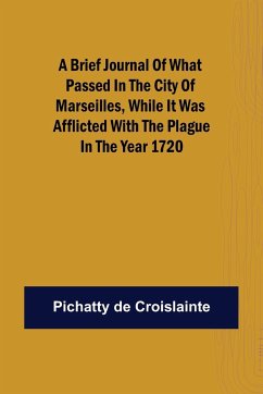 A brief Journal of what passed in the City of Marseilles, while it was afflicted with the Plague, in the Year 1720 - de Croislainte, Pichatty