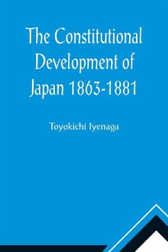 The Constitutional Development of Japan 1863-1881; Johns Hopkins University Studies in Historical and Political Science, Ninth Series - Iyenaga, Toyokichi