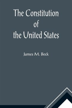 The Constitution of the United States; A Brief Study of the Genesis, Formulation and Political Philosophy of the Constitution - M. Beck, James