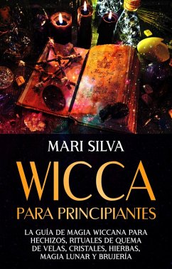Wicca para principiantes: La guía de magia wiccana para hechizos, rituales de quema de velas, cristales, hierbas, magia lunar y brujería (eBook, ePUB) - Silva, Mari