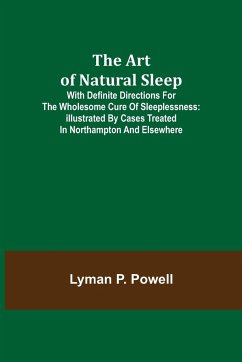 The Art of Natural Sleep; With definite directions for the wholesome cure of sleeplessness - P. Powell, Lyman