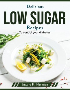 Delicious low sugar recipes: To control your diabetes - Edward K Herndon