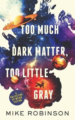 Too Much Dark Matter, Too Little Gray: A Collection of Weird Fiction - Robinson, Mike