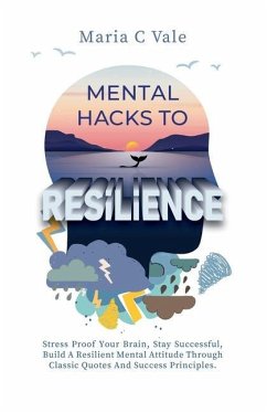 Mental Hacks to Resilience: Stress Proof Your Brain, Stay Successful, Build a Resilient Mental Attitude Through Classic Quotes And Success Princip - Vale, Maria C.