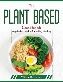 The Plant Based Cookbook: Vegetarian cuisine for eating Healthy - Wilson B Barnes
