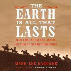 The Earth Is All That Lasts: Crazy Horse, Sitting Bull, and the Last Stand of the Great Sioux Nation - Gardner, Mark Lee