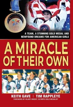 A Miracle of Their Own: A Team, a Stunning Gold Medal and Newfound Dreams for American Girls - Gave, Keith; Rappleye, Tim