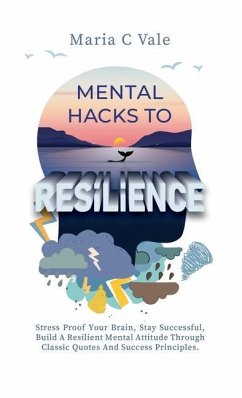 Mental Hacks to Resilience: Stress Proof Your Brain, Stay Successful, Build A Resilient Mental Attitude Through Classic Quotes And Success Princip - Vale, Maria C.