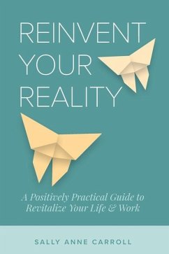 Reinvent Your Reality: A Positively Practical Guide to Revitalize Your Life & Work - Carroll, Sally Anne