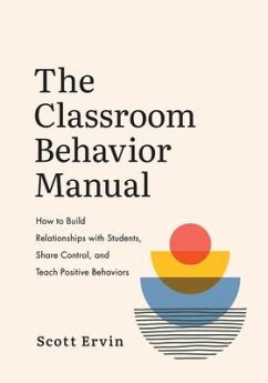 The Classroom Behavior Manual: How to Build Relationships with Students, Share Control, and Teach Positive Behaviors - Ervin, Scott