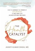 The Health Catalyst: How To Harness the Power of Ayurveda to Self-Heal and Achieve Optimal Wellness
