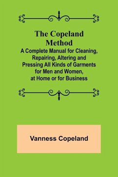 The Copeland Method; A Complete Manual for Cleaning, Repairing, Altering and Pressing All Kinds of Garments for Men and Women, at Home or for Business - Copeland, Vanness