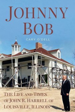 Johnny Bob: The Life and Times of John R. Harrell of Louisville, Illinois - O'Dell, Cary