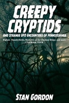 Creepy Cryptids and Strange UFO Encounters of Pennsylvania. Bigfoot, Thunderbirds, Mysteries of the Chestnut Ridge and More. Casebook Four - Gordon, Stan