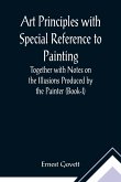 Art Principles with Special Reference to Painting ; Together with Notes on the Illusions Produced by the Painter (Book-I)