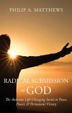 Radical Submission to God: The Awesome Life-Changing Secret to Peace, Power, & Permanent Victory