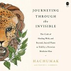 Journeying Through the Invisible: The Craft of Healing With, and Beyond, Sacred Plants, as Told by a Peruvian Medicine Man
