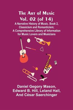 The Art of Music, Vol. 02 (of 14), A Narrative History of Music. Book 2, Classicism and Romanticism; A Comprehensive Library of Information for Music Lovers and Musicians - Gegory Mason, Daniel; B. Hill, Edward