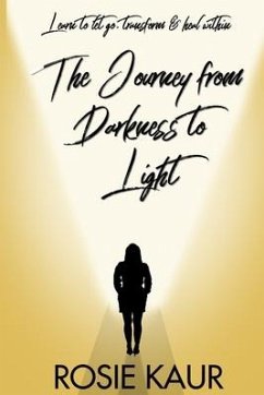 The Journey From Darkness To Light: Learn To Let Go, Transform & Heal Within - Kaur, Rosie