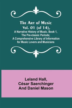 The Art of Music. Vol. 01 (of 14), A Narrative History of Music. Book 1, The Pre-classic Periods; A Comprehensive Library of Information for Music Lovers and Musicians - Hall, Leland; Saerchinger and Daniel Mason, César