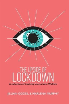 The Upside of Lockdown: A Collection of Inspiring Stories from Wicklow - Murphy, Marlena; Godsil, Jillian