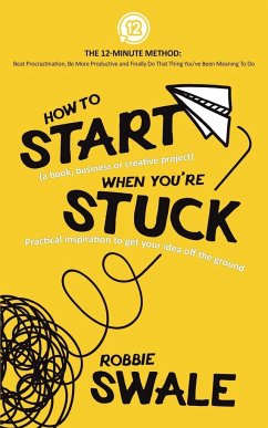 How to Start (a book, business or creative project) When You're Stuck - Swale, Robbie