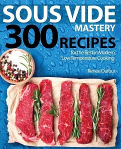 Sous Vide Mastery: 300 Recipes for the Best in Modern, Low Temperature Cooking - Dufour, Renee