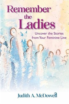 Remember the Ladies--Uncover the Stories from Your Feminine Line: Uncover the Stories from Your Feminine Line - McDowell, Judith A.