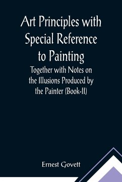 Art Principles with Special Reference to Painting ; Together with Notes on the Illusions Produced by the Painter (Book-II) - Govett, Ernest