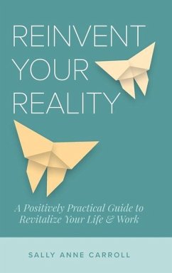 Reinvent Your Reality: A Positively Practical Guide to Revitalize Your Life & Work - Carroll, Sally Anne
