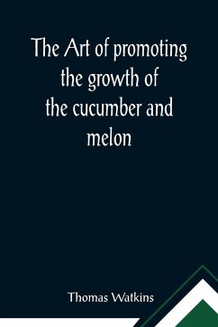 The art of promoting the growth of the cucumber and melon; in a series of directions for the best means to be adopted in bringing them to a complete state of perfection - Thomas Watkins