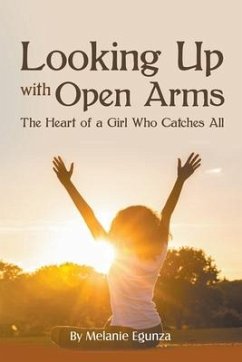 Looking Up With Open Arms: The Heart of a Girl Who Catches All - Egunza, Melanie