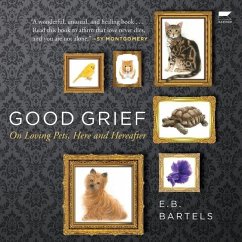 Good Grief: On Loving Pets, Here and Hereafter - Bartels, E. B.