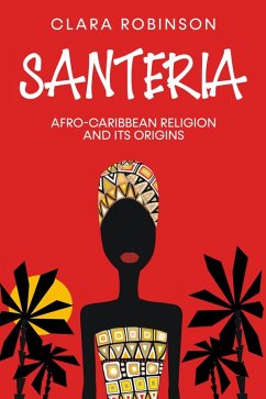 Santeria: Afro-Caribbean Religion and its Origins (eBook, ePUB) - Robinson, Clara