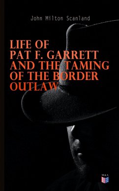 Life of Pat F. Garrett and the Taming of the Border Outlaw (eBook, ePUB) - Scanland, John Milton